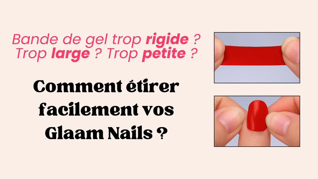 Bande de gel trop rigide, trop petite ou trop large ? Comment étirer vos Glaam Nails ?