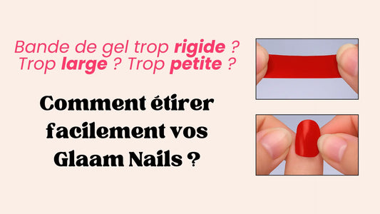 Bande de gel trop rigide, trop petite ou trop large ? Comment étirer vos Glaam Nails ?