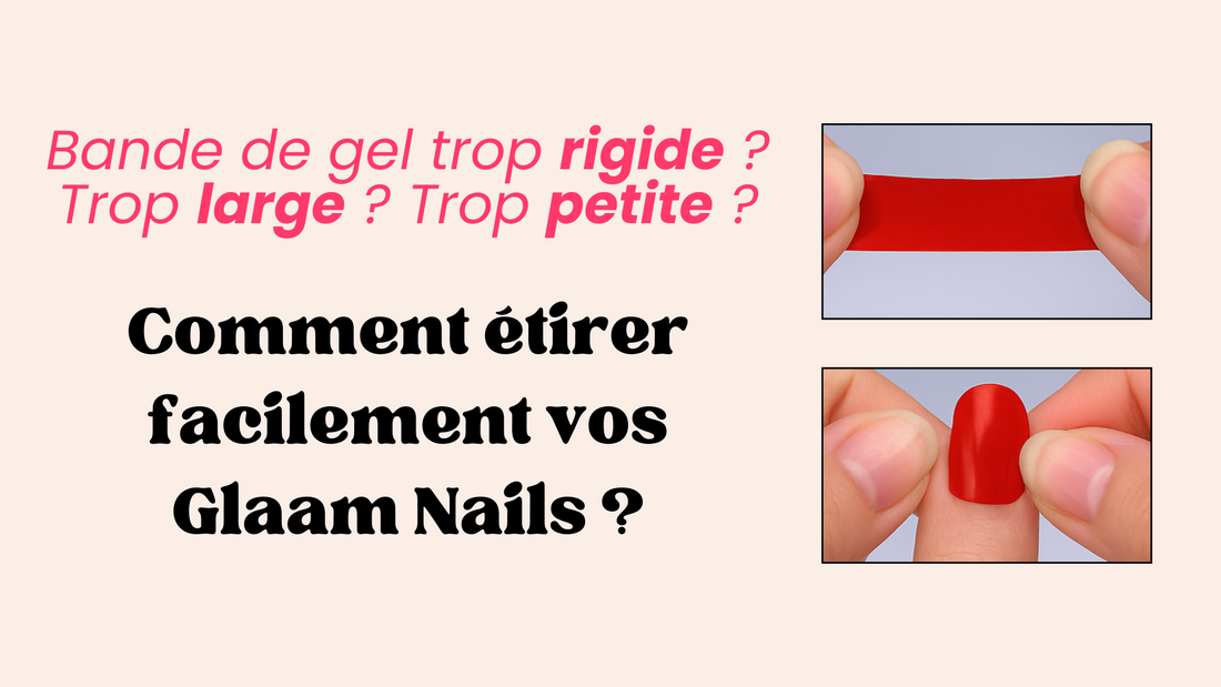 Bande de gel trop rigide, trop petite ou trop large ? Comment étirer vos Glaam Nails ?